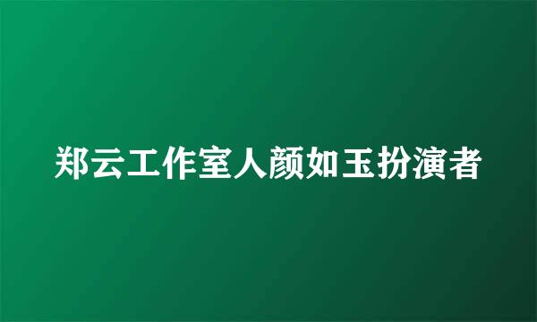 郑云工作室人颜如玉扮演者