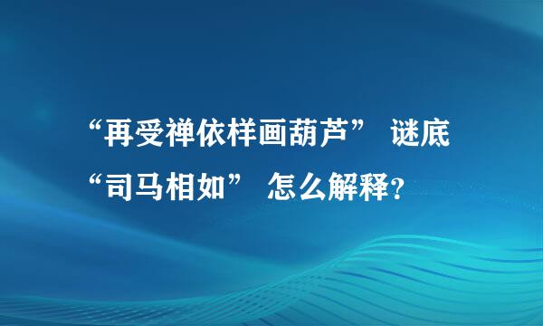 “再受禅依样画葫芦” 谜底 “司马相如” 怎么解释？