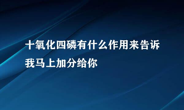 十氧化四磷有什么作用来告诉我马上加分给你