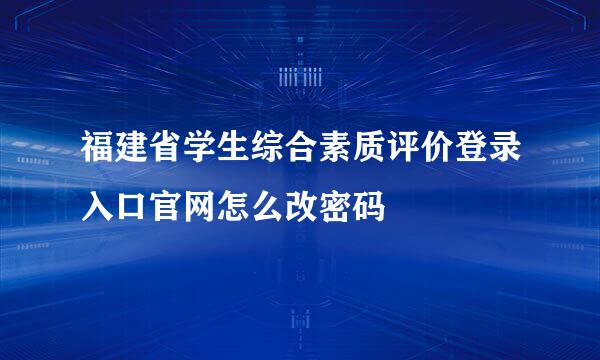 福建省学生综合素质评价登录入口官网怎么改密码