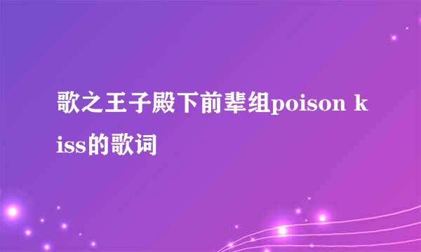 歌之王子殿下前辈组poison kiss的歌词