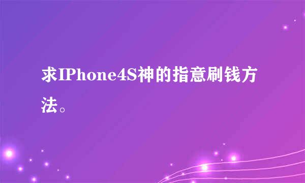 求IPhone4S神的指意刷钱方法。