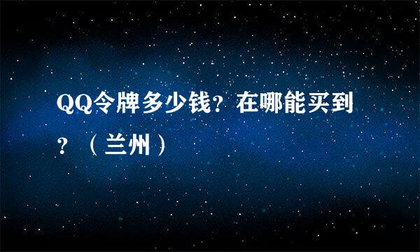 QQ令牌多少钱？在哪能买到？（兰州）