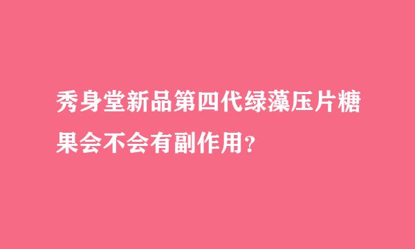 秀身堂新品第四代绿藻压片糖果会不会有副作用？