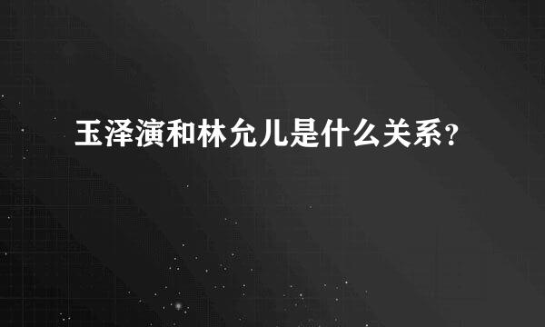 玉泽演和林允儿是什么关系？