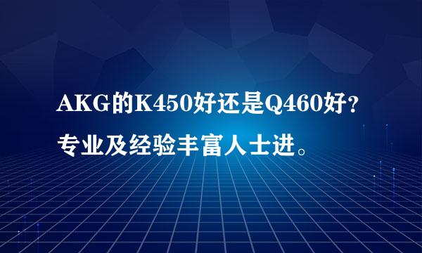 AKG的K450好还是Q460好？专业及经验丰富人士进。