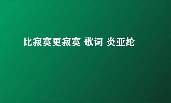 比寂寞更寂寞 歌词 炎亚纶