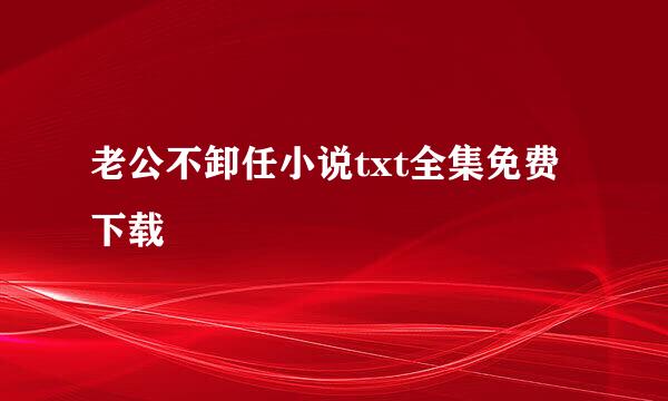 老公不卸任小说txt全集免费下载