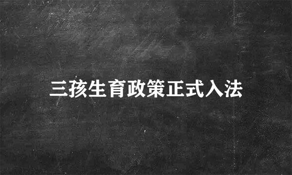 三孩生育政策正式入法