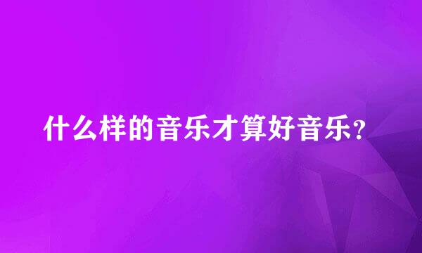 什么样的音乐才算好音乐？