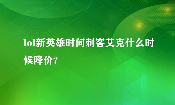 lol新英雄时间刺客艾克什么时候降价?