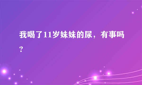 我喝了11岁妹妹的尿，有事吗？