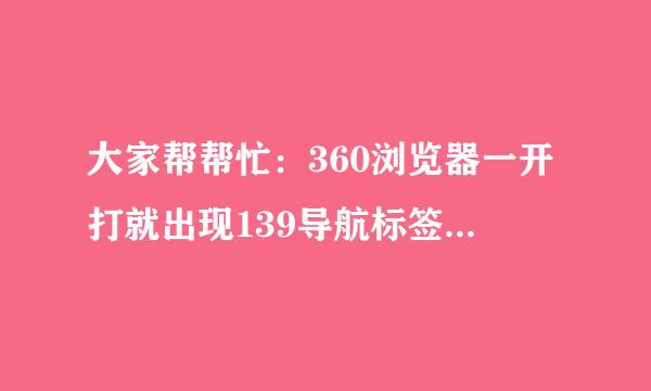 大家帮帮忙：360浏览器一开打就出现139导航标签，主页设置的是百度，请问如何解决不再打开139导航。