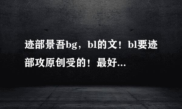 迹部景吾bg，bl的文！bl要迹部攻原创受的！最好发一下简介！欢脱文优先！拜托拜托