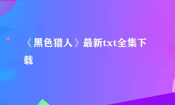 《黑色猎人》最新txt全集下载