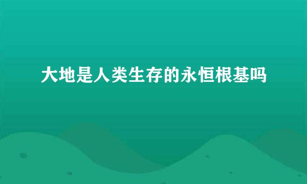 大地是人类生存的永恒根基吗