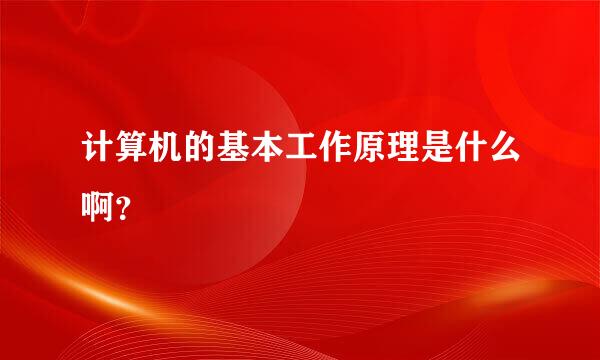 计算机的基本工作原理是什么啊？