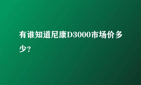 有谁知道尼康D3000市场价多少？