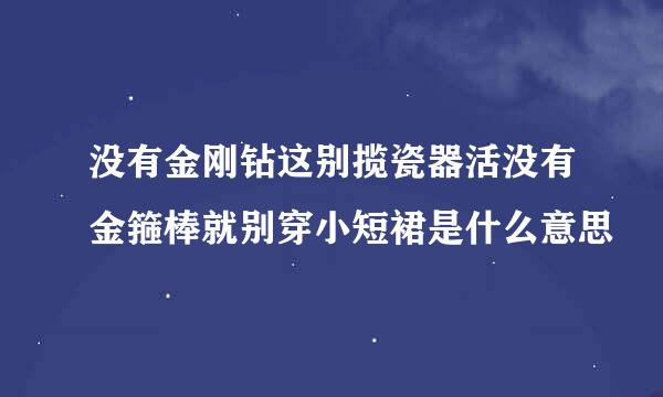 没有金刚钻这别揽瓷器活没有金箍棒就别穿小短裙是什么意思