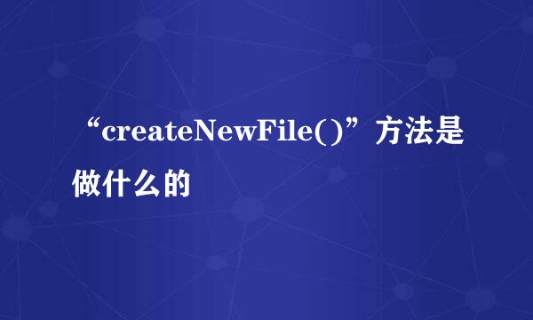 “createNewFile()”方法是做什么的