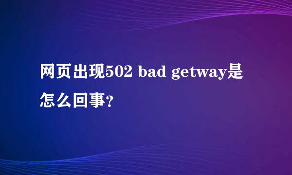 网页出现502 bad getway是怎么回事？