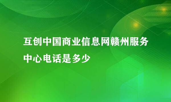 互创中国商业信息网赣州服务中心电话是多少