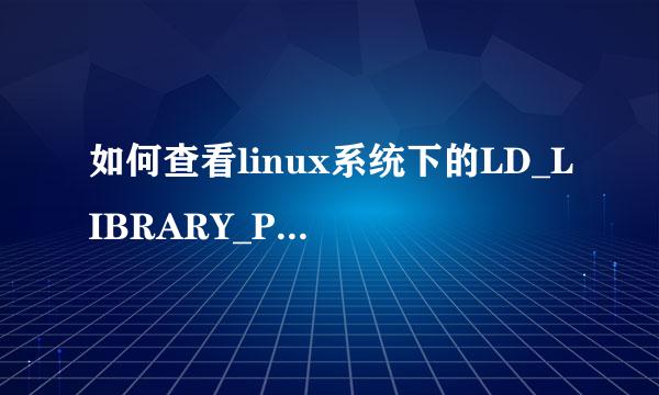 如何查看linux系统下的LD_LIBRARY_PATH环境变量 跪求详细步骤