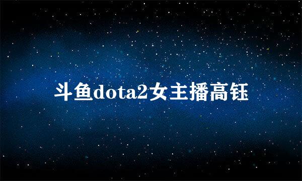 斗鱼dota2女主播高钰