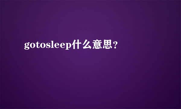 gotosleep什么意思？