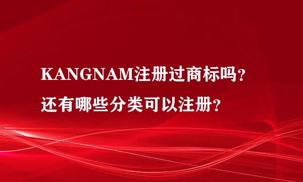 KANGNAM注册过商标吗？还有哪些分类可以注册？