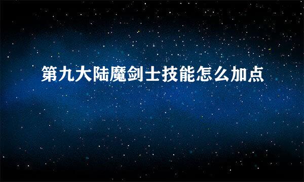 第九大陆魔剑士技能怎么加点