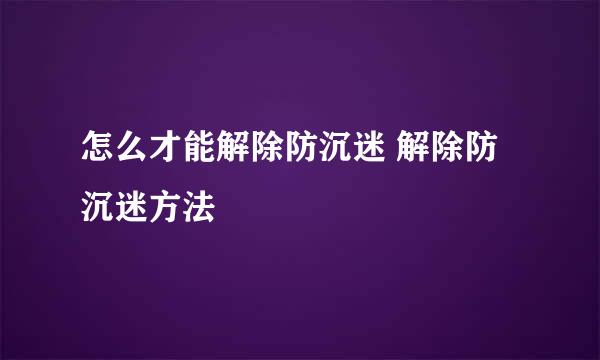 怎么才能解除防沉迷 解除防沉迷方法