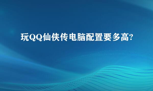 玩QQ仙侠传电脑配置要多高?