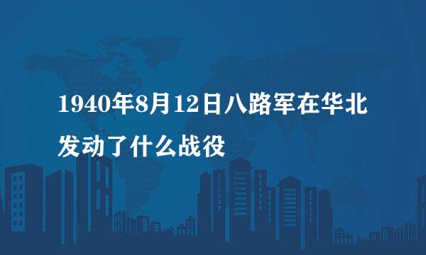 1940年8月12日八路军在华北发动了什么战役