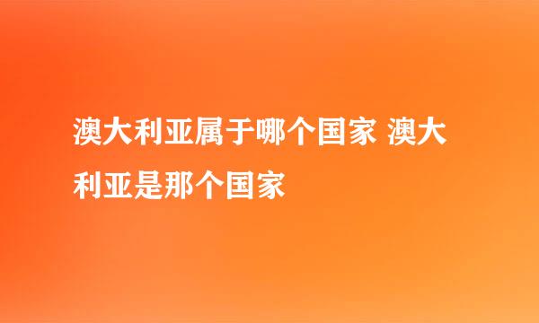 澳大利亚属于哪个国家 澳大利亚是那个国家