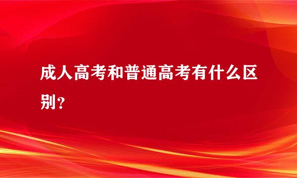 成人高考和普通高考有什么区别？