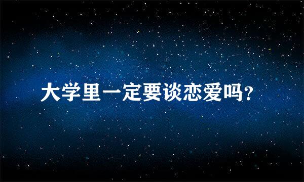 大学里一定要谈恋爱吗？