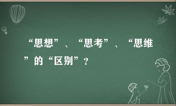 “思想”、“思考”、“思维”的“区别”？