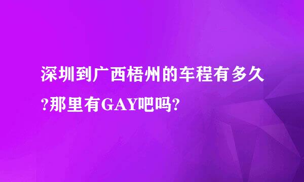 深圳到广西梧州的车程有多久?那里有GAY吧吗?