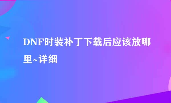 DNF时装补丁下载后应该放哪里~详细