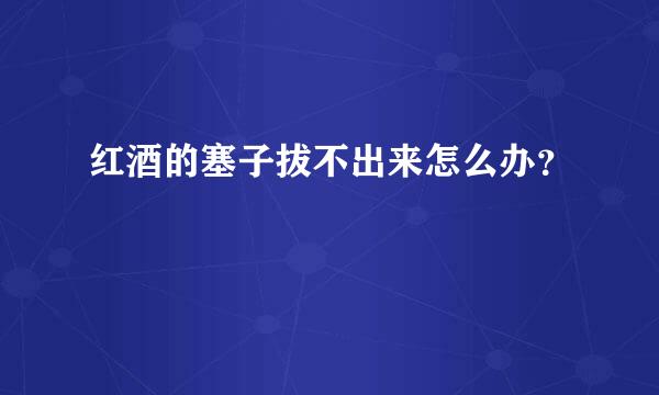 红酒的塞子拔不出来怎么办？