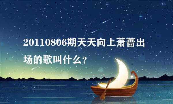 20110806期天天向上萧蔷出场的歌叫什么？