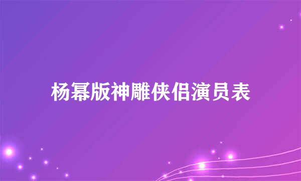 杨幂版神雕侠侣演员表