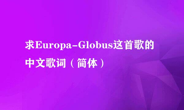 求Europa-Globus这首歌的中文歌词（简体）