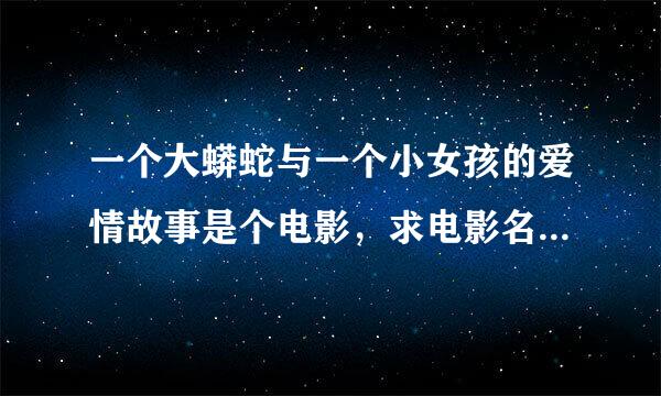 一个大蟒蛇与一个小女孩的爱情故事是个电影，求电影名字 高分求现场回答