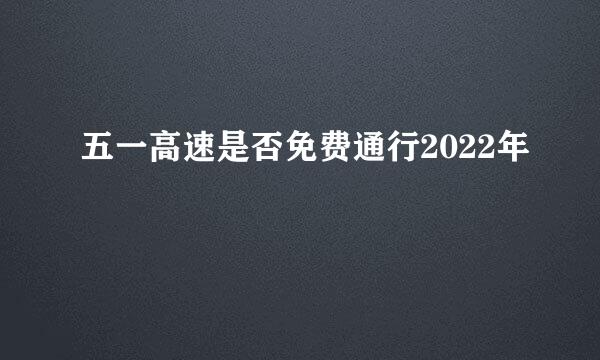 五一高速是否免费通行2022年