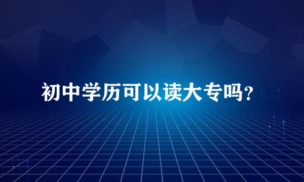 初中学历可以读大专吗？