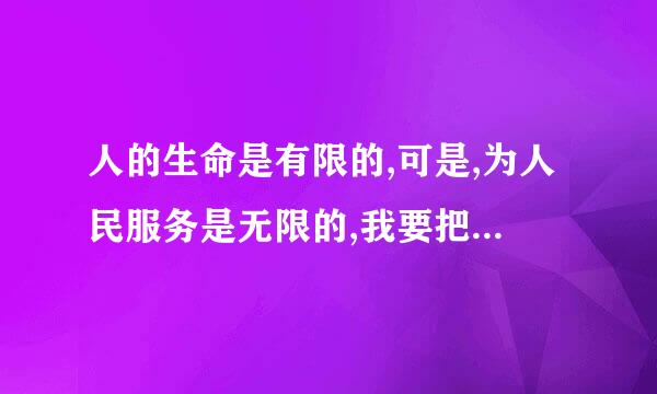 人的生命是有限的,可是,为人民服务是无限的,我要把有限的生命,投入到无限的“为人的意思