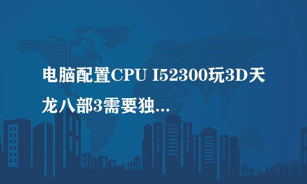 电脑配置CPU I52300玩3D天龙八部3需要独立显卡吗?