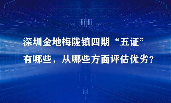 深圳金地梅陇镇四期“五证”有哪些，从哪些方面评估优劣？